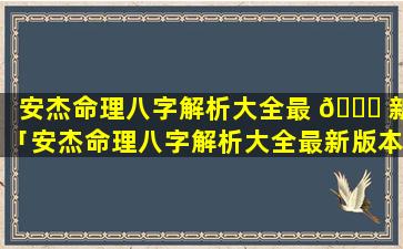 安杰命理八字解析大全最 🐅 新「安杰命理八字解析大全最新版本」